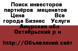 Поиск инвесторов, партнёров, меценатов › Цена ­ 2 000 000 - Все города Бизнес » Услуги   . Амурская обл.,Октябрьский р-н